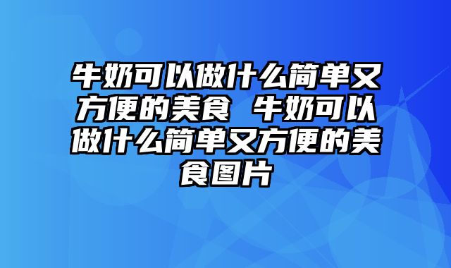 牛奶可以做什么简单又方便的美食 牛奶可以做什么简单又方便的美食图片
