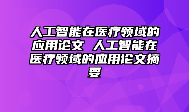 人工智能在医疗领域的应用论文 人工智能在医疗领域的应用论文摘要