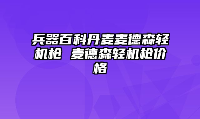 兵器百科丹麦麦德森轻机枪 麦德森轻机枪价格