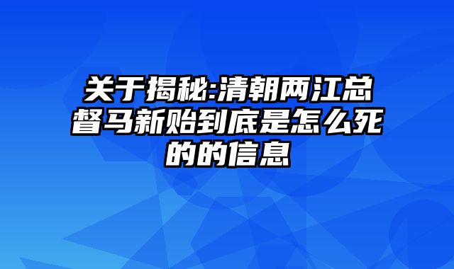 关于揭秘:清朝两江总督马新贻到底是怎么死的的信息