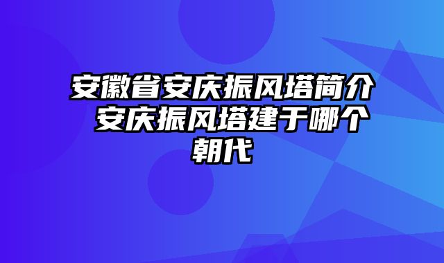 安徽省安庆振风塔简介 安庆振风塔建于哪个朝代