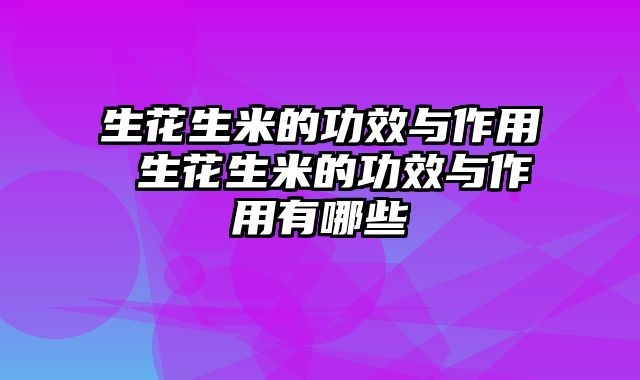 生花生米的功效与作用 生花生米的功效与作用有哪些