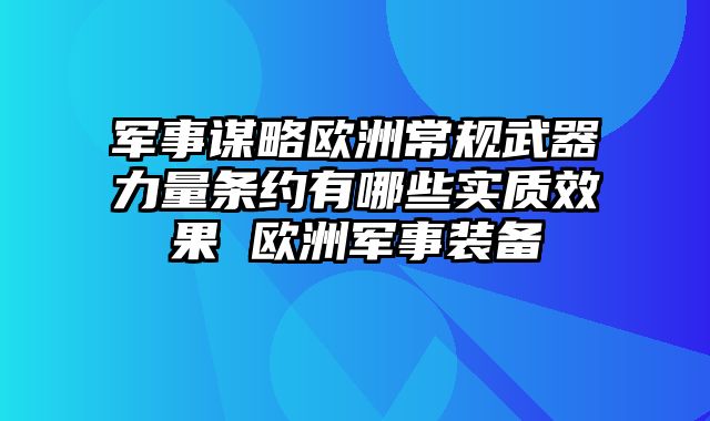 军事谋略欧洲常规武器力量条约有哪些实质效果 欧洲军事装备
