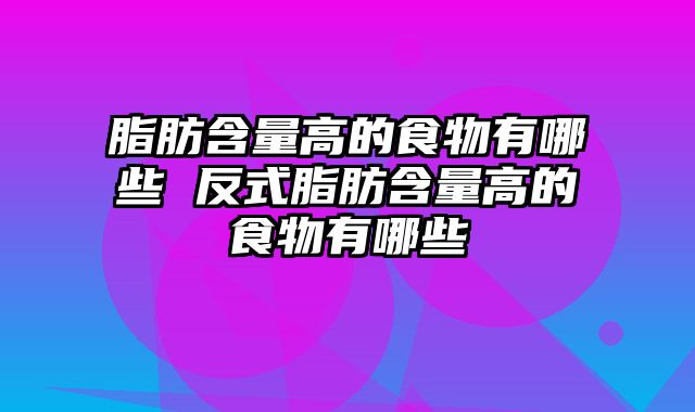 脂肪含量高的食物有哪些 反式脂肪含量高的食物有哪些