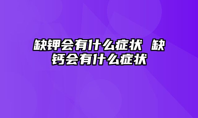 缺钾会有什么症状 缺钙会有什么症状