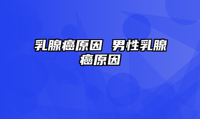 乳腺癌原因 男性乳腺癌原因