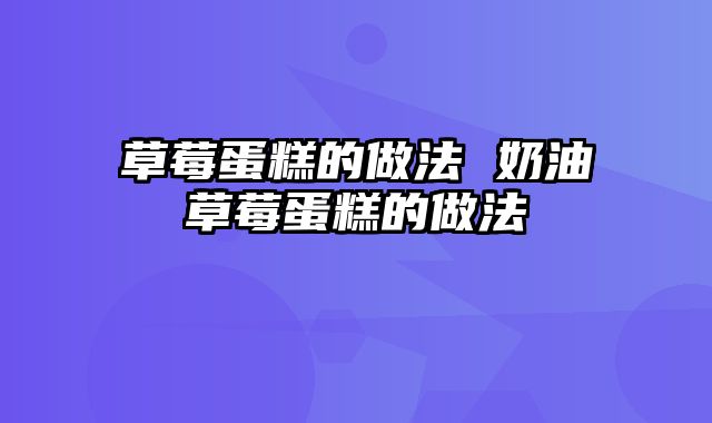 草莓蛋糕的做法 奶油草莓蛋糕的做法