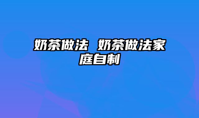 奶茶做法 奶茶做法家庭自制