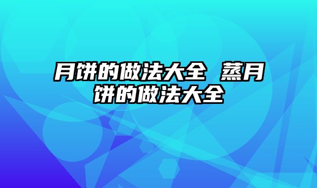 月饼的做法大全 蒸月饼的做法大全