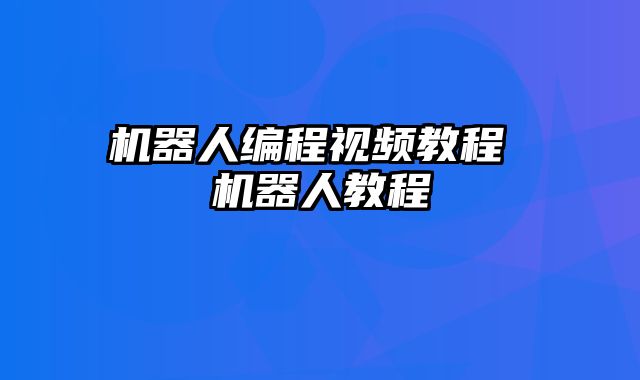 机器人编程视频教程 机器人教程