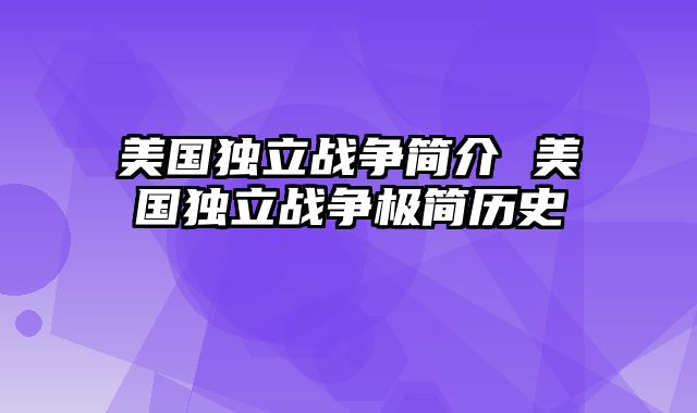 美国独立战争简介 美国独立战争极简历史