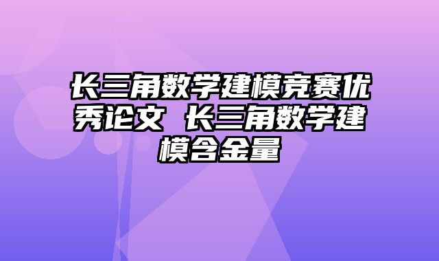 长三角数学建模竞赛优秀论文 长三角数学建模含金量