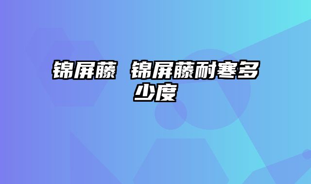 锦屏藤 锦屏藤耐寒多少度