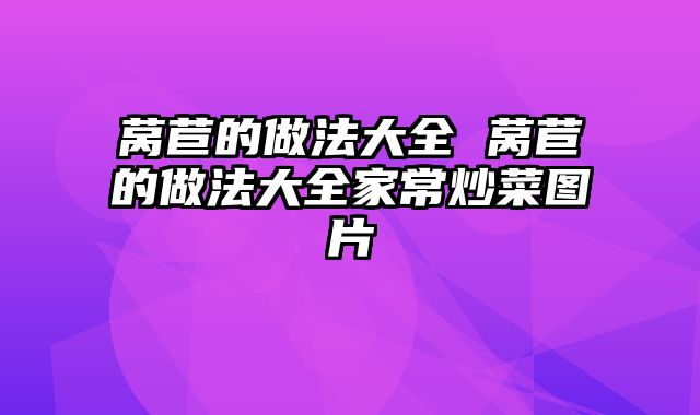 莴苣的做法大全 莴苣的做法大全家常炒菜图片