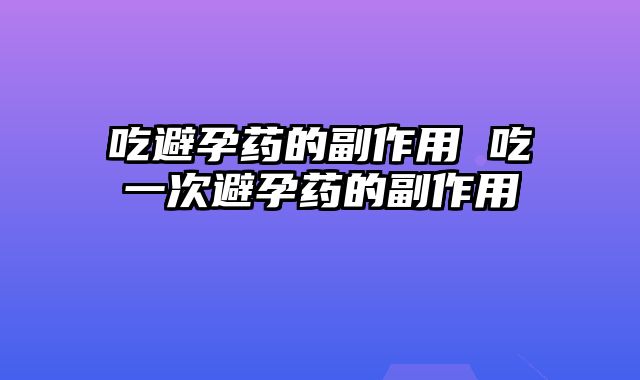吃避孕药的副作用 吃一次避孕药的副作用