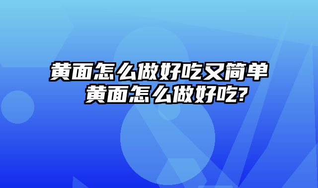 黄面怎么做好吃又简单 黄面怎么做好吃?