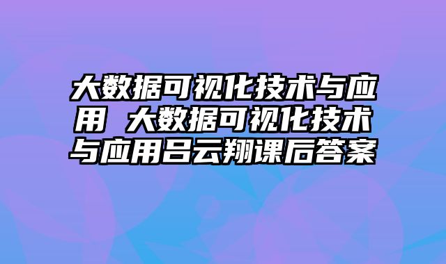 大数据可视化技术与应用 大数据可视化技术与应用吕云翔课后答案