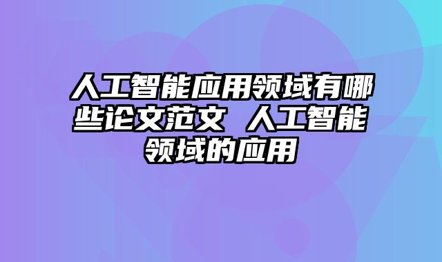 人工智能应用领域有哪些论文范文 人工智能领域的应用