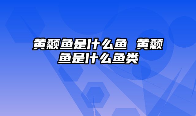 黄颡鱼是什么鱼 黄颡鱼是什么鱼类