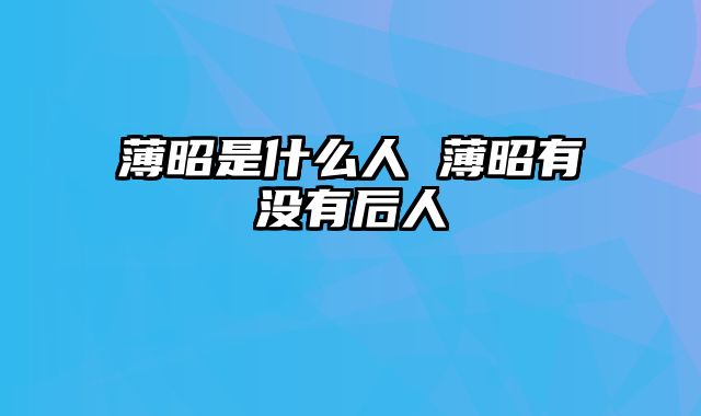 薄昭是什么人 薄昭有没有后人
