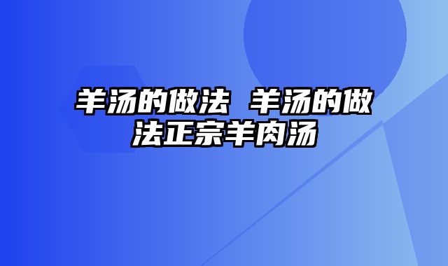 羊汤的做法 羊汤的做法正宗羊肉汤