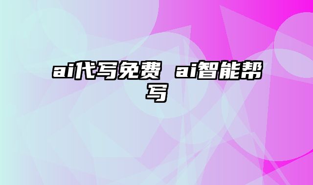 ai代写免费 ai智能帮写