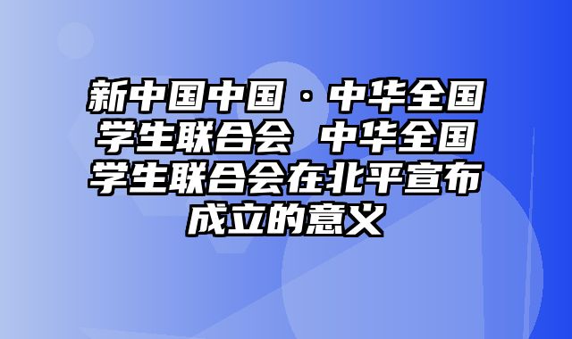 新中国中国·中华全国学生联合会 中华全国学生联合会在北平宣布成立的意义