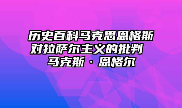 历史百科马克思恩格斯对拉萨尔主义的批判 马克斯·恩格尔