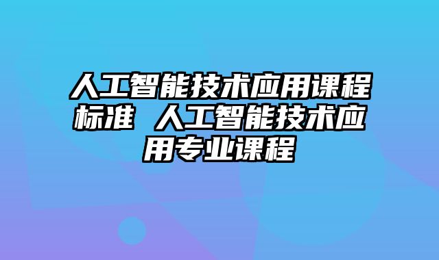 人工智能技术应用课程标准 人工智能技术应用专业课程