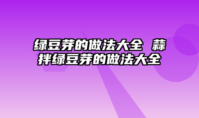 绿豆芽的做法大全 蒜拌绿豆芽的做法大全