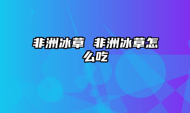 非洲冰草 非洲冰草怎么吃