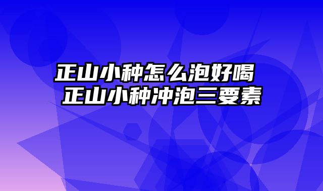 正山小种怎么泡好喝 正山小种冲泡三要素