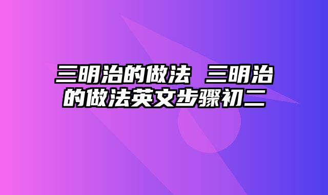 三明治的做法 三明治的做法英文步骤初二