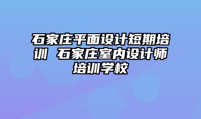 石家庄平面设计短期培训 石家庄室内设计师培训学校