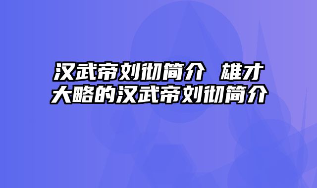 汉武帝刘彻简介 雄才大略的汉武帝刘彻简介