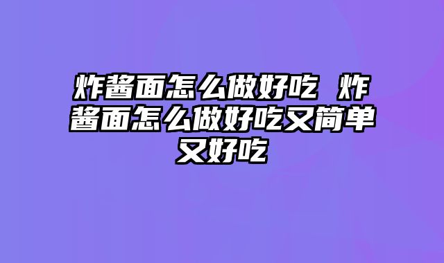 炸酱面怎么做好吃 炸酱面怎么做好吃又简单又好吃