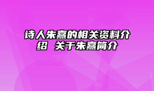 诗人朱熹的相关资料介绍 关于朱熹简介