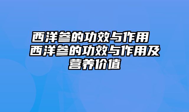 西洋参的功效与作用 西洋参的功效与作用及营养价值