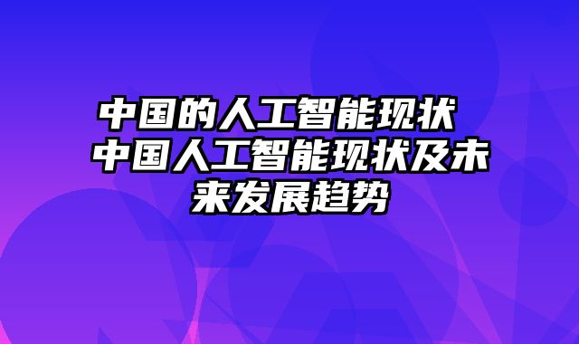 中国的人工智能现状 中国人工智能现状及未来发展趋势