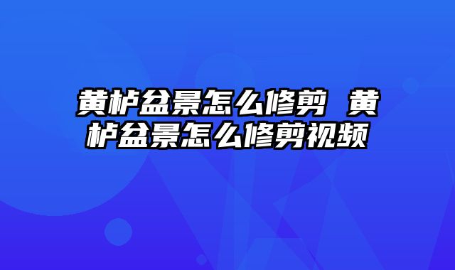 黄栌盆景怎么修剪 黄栌盆景怎么修剪视频