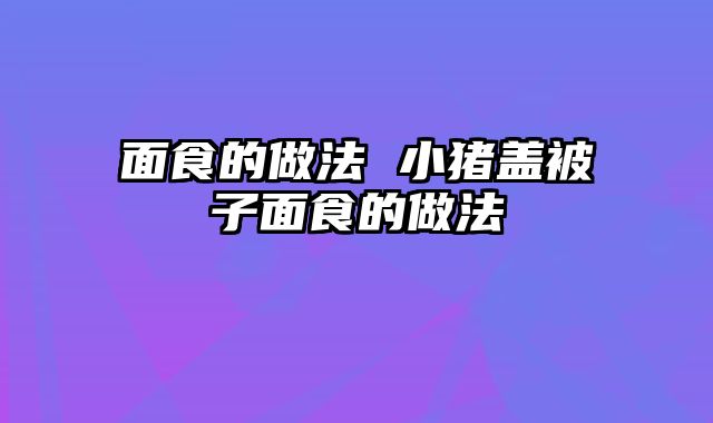 面食的做法 小猪盖被子面食的做法