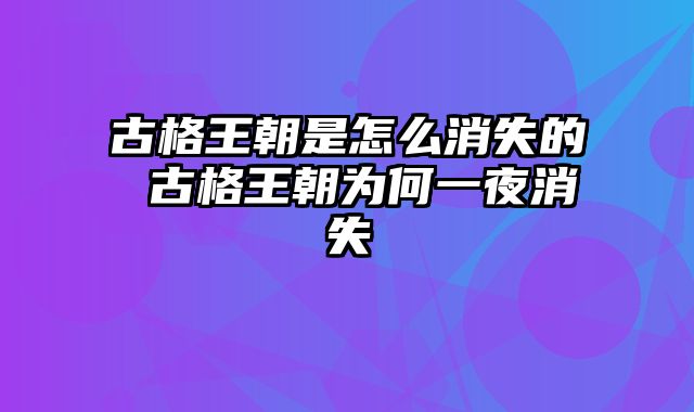 古格王朝是怎么消失的 古格王朝为何一夜消失