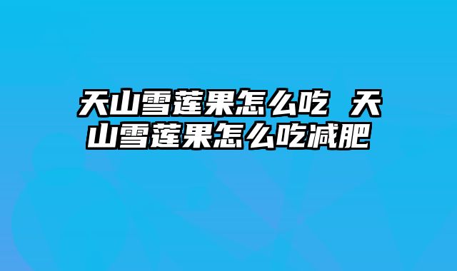天山雪莲果怎么吃 天山雪莲果怎么吃减肥