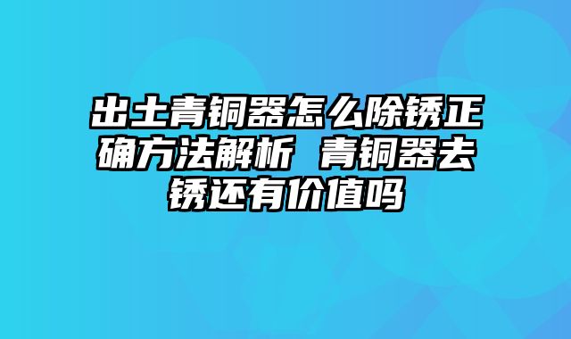 出土青铜器怎么除锈正确方法解析 青铜器去锈还有价值吗