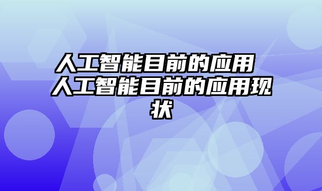 人工智能目前的应用 人工智能目前的应用现状