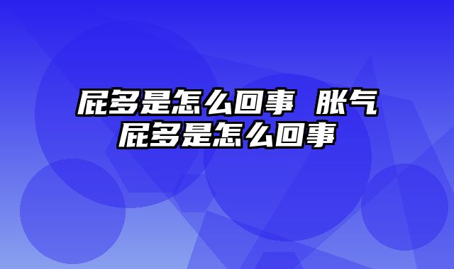 屁多是怎么回事 胀气屁多是怎么回事
