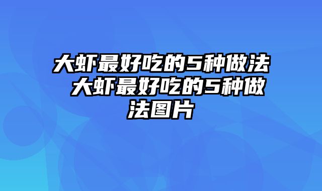 大虾最好吃的5种做法 大虾最好吃的5种做法图片