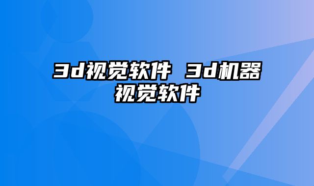 3d视觉软件 3d机器视觉软件