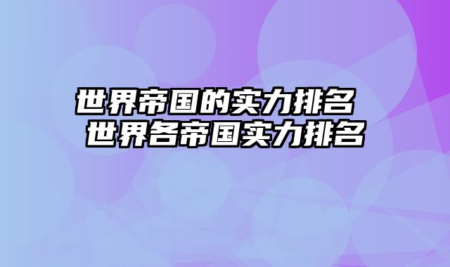 世界帝国的实力排名 世界各帝国实力排名