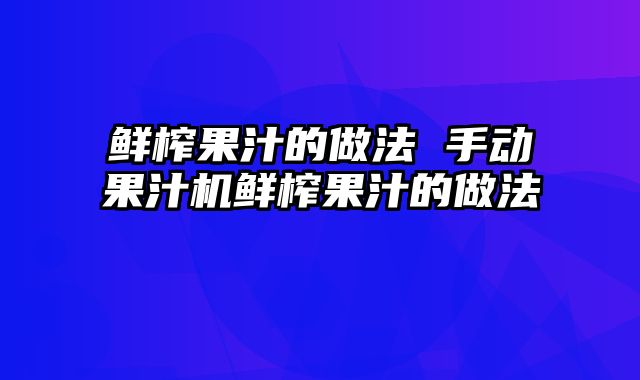 鲜榨果汁的做法 手动果汁机鲜榨果汁的做法